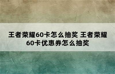 王者荣耀60卡怎么抽奖 王者荣耀60卡优惠券怎么抽奖